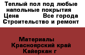 Теплый пол под любые напольные покрытия › Цена ­ 1 000 - Все города Строительство и ремонт » Материалы   . Красноярский край,Кайеркан г.